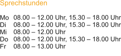 08.00 – 12.00 Uhr, 15.30 – 18.00 Uhr 08.00 – 12.00 Uhr, 15.30 – 18.00 Uhr 08.00 – 12.00 Uhr 08.00 – 12.00 Uhr, 15.30 – 18.00 Uhr 08.00 – 13.00 Uhr      Sprechstunden  Mo  Di   Mi   Do   Fr